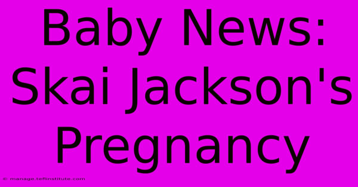 Baby News: Skai Jackson's Pregnancy