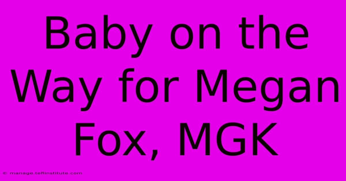 Baby On The Way For Megan Fox, MGK