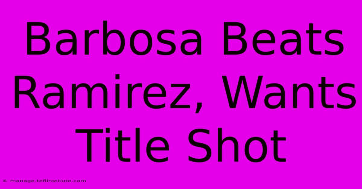 Barbosa Beats Ramirez, Wants Title Shot