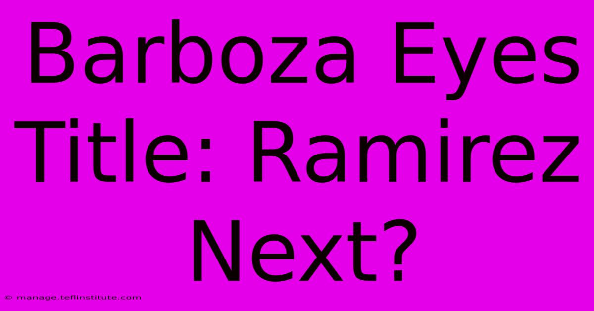 Barboza Eyes Title: Ramirez Next?