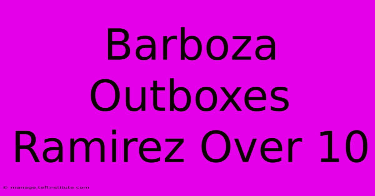 Barboza Outboxes Ramirez Over 10