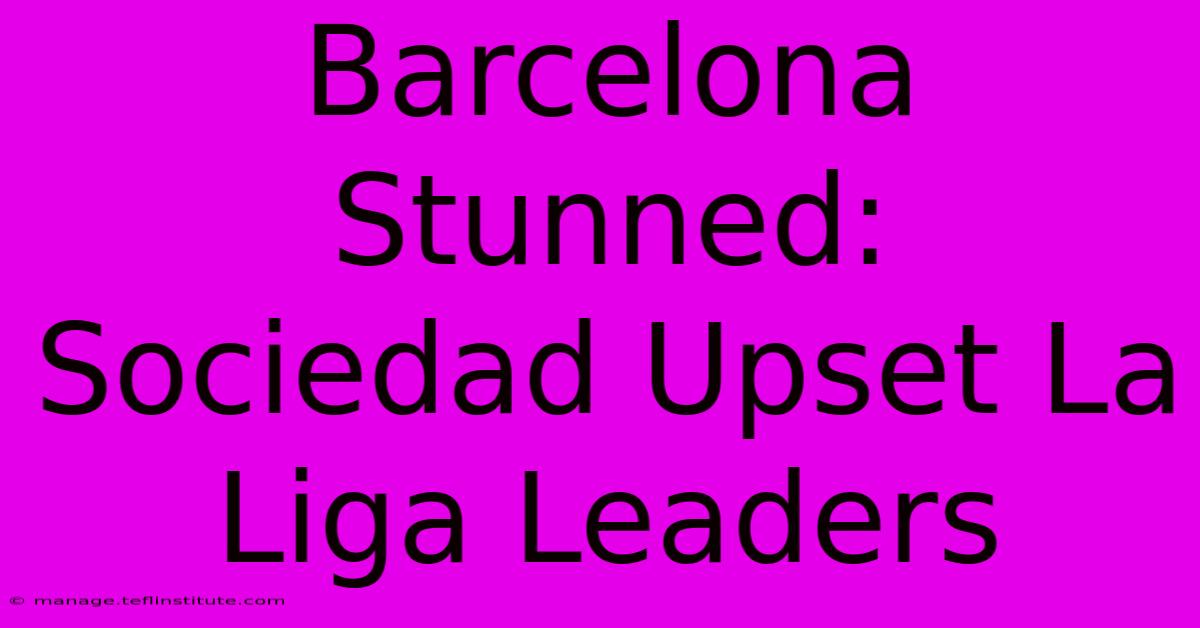 Barcelona Stunned: Sociedad Upset La Liga Leaders