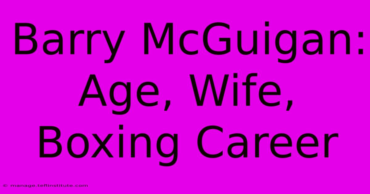 Barry McGuigan: Age, Wife, Boxing Career