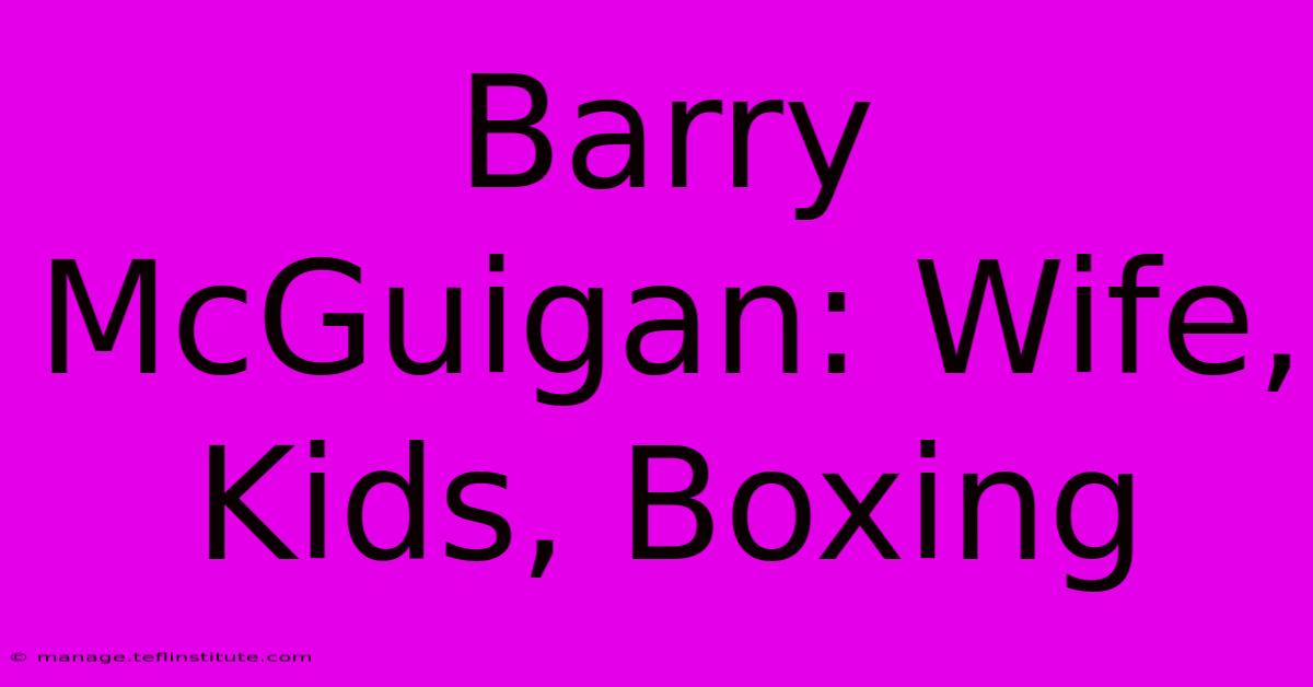 Barry McGuigan: Wife, Kids, Boxing