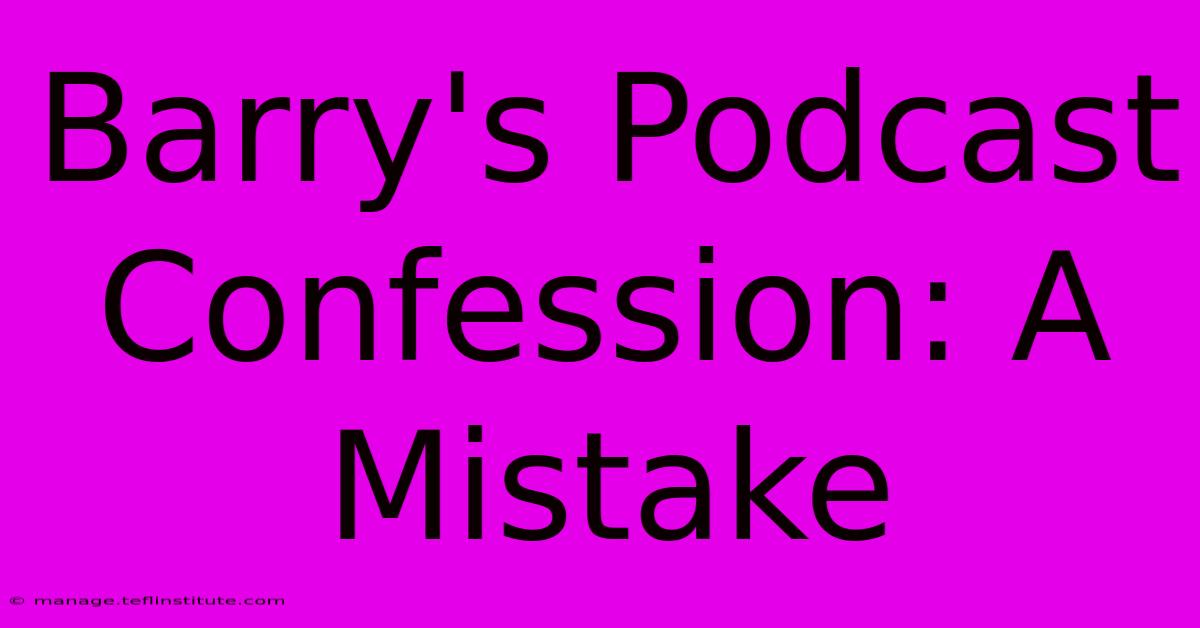 Barry's Podcast Confession: A Mistake