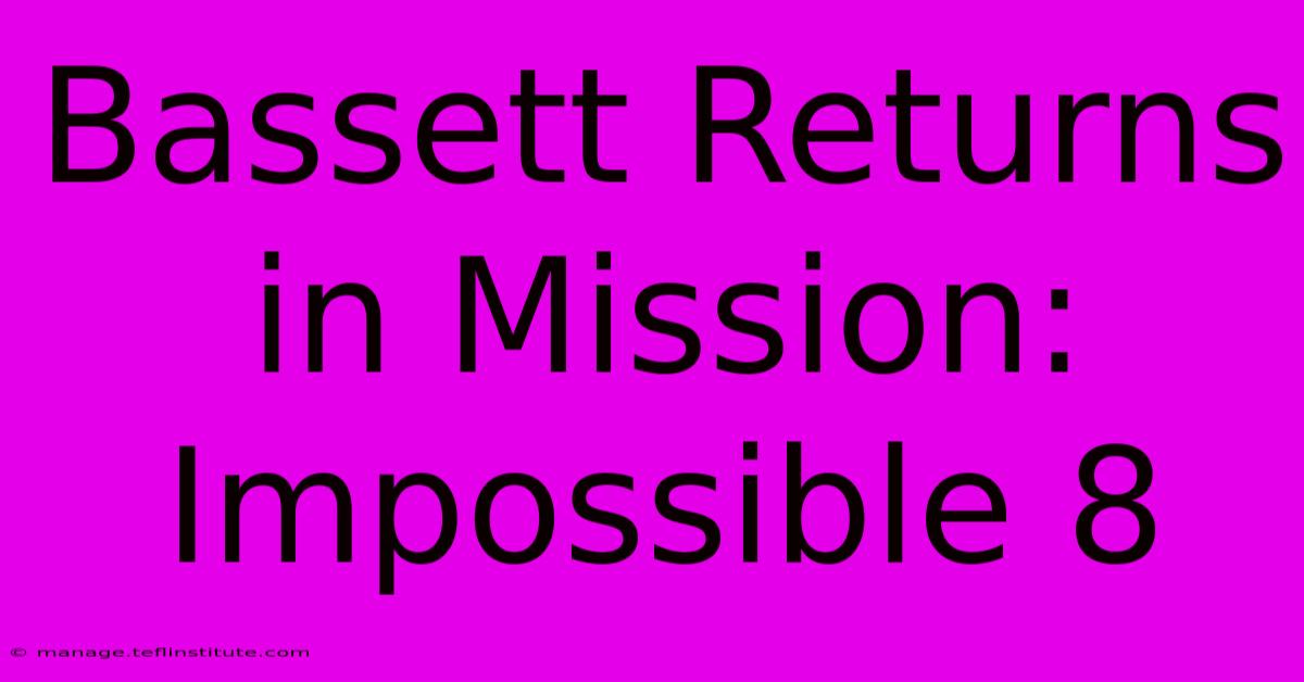 Bassett Returns In Mission: Impossible 8