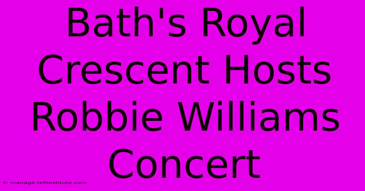 Bath's Royal Crescent Hosts Robbie Williams Concert 