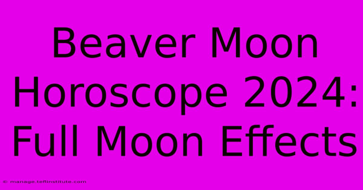 Beaver Moon Horoscope 2024: Full Moon Effects