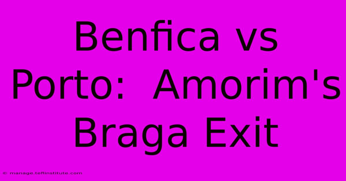 Benfica Vs Porto:  Amorim's Braga Exit