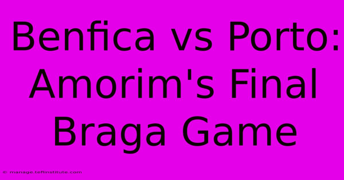 Benfica Vs Porto: Amorim's Final Braga Game