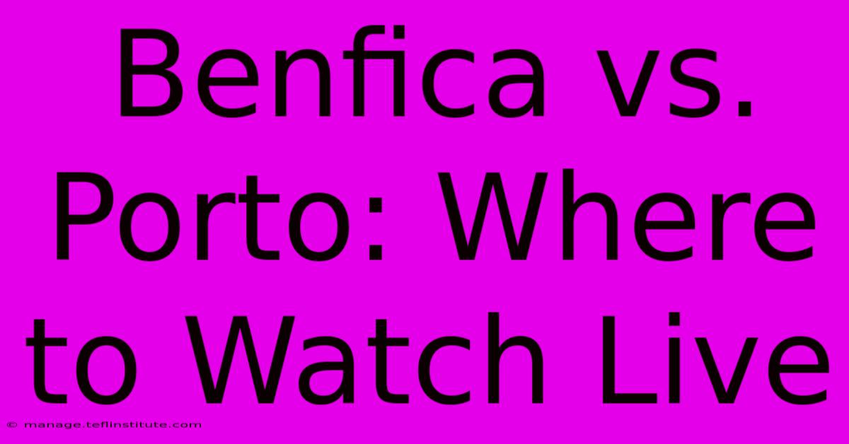 Benfica Vs. Porto: Where To Watch Live