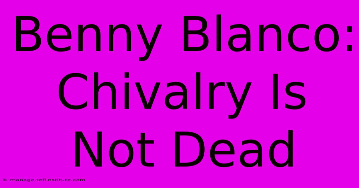 Benny Blanco: Chivalry Is Not Dead