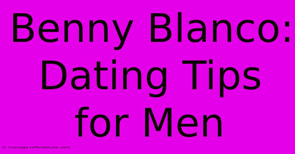 Benny Blanco:  Dating Tips For Men