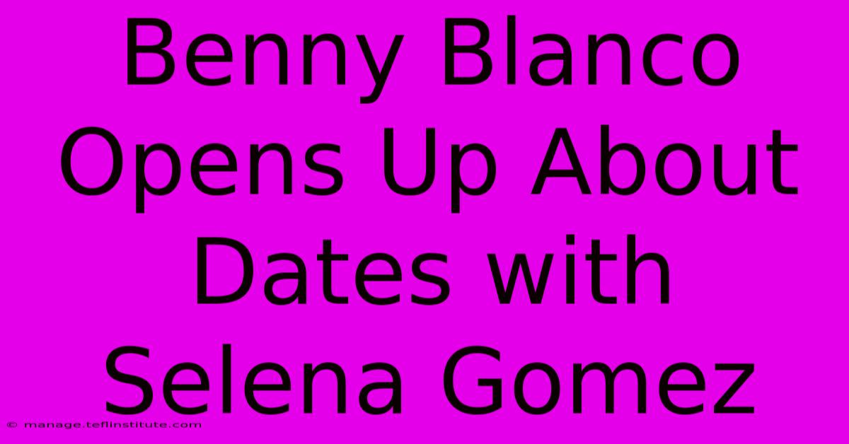 Benny Blanco Opens Up About Dates With Selena Gomez