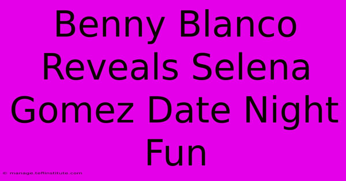 Benny Blanco Reveals Selena Gomez Date Night Fun