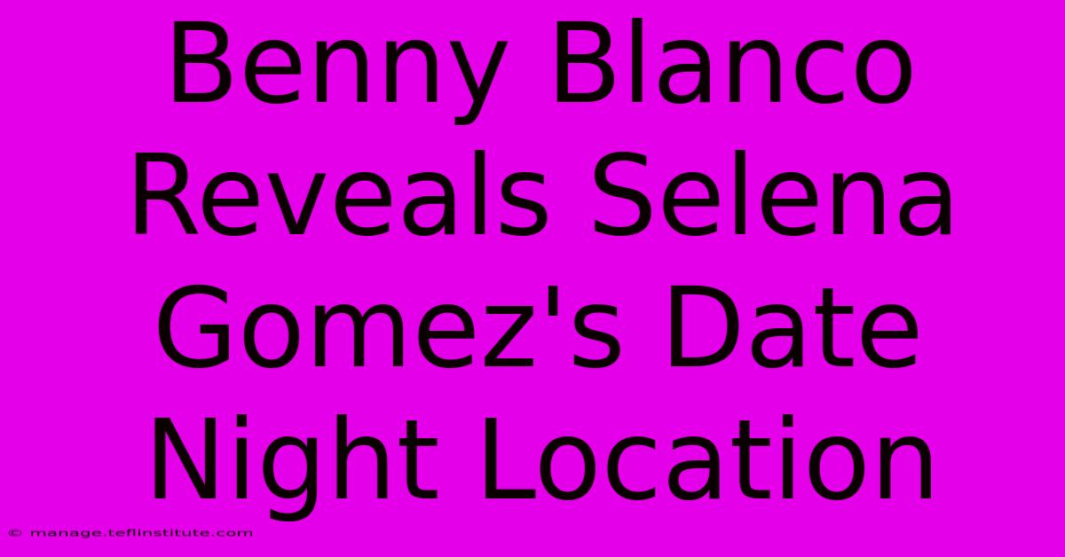 Benny Blanco Reveals Selena Gomez's Date Night Location