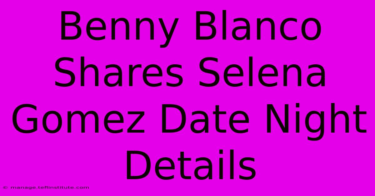 Benny Blanco Shares Selena Gomez Date Night Details