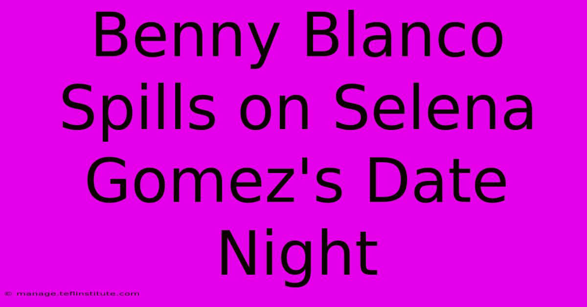 Benny Blanco Spills On Selena Gomez's Date Night