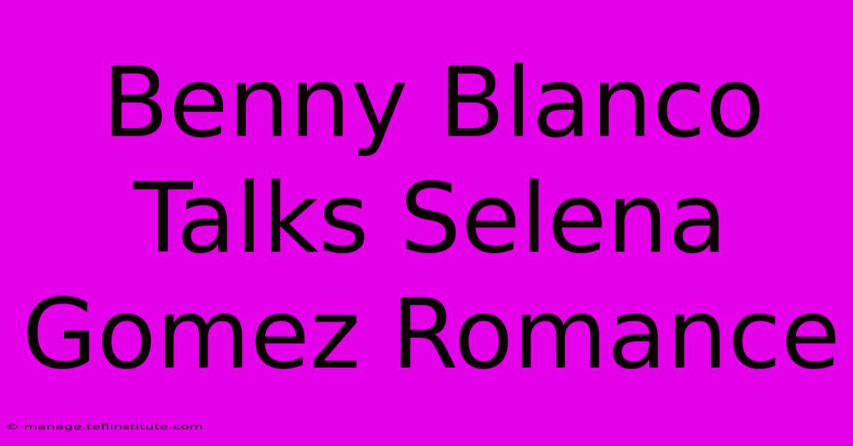 Benny Blanco Talks Selena Gomez Romance