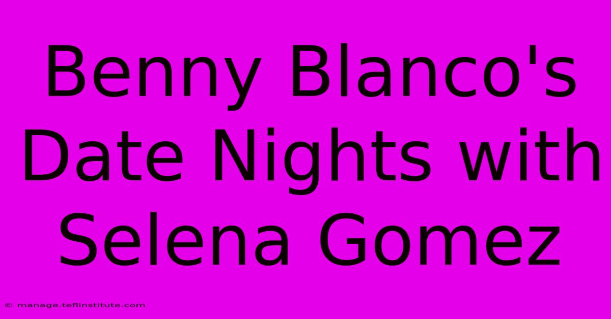 Benny Blanco's Date Nights With Selena Gomez