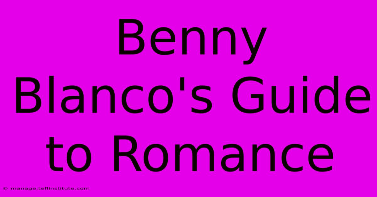 Benny Blanco's Guide To Romance