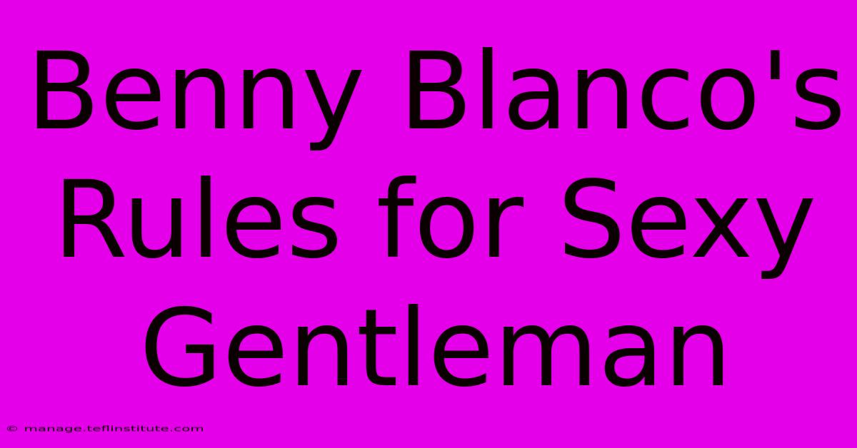 Benny Blanco's Rules For Sexy Gentleman