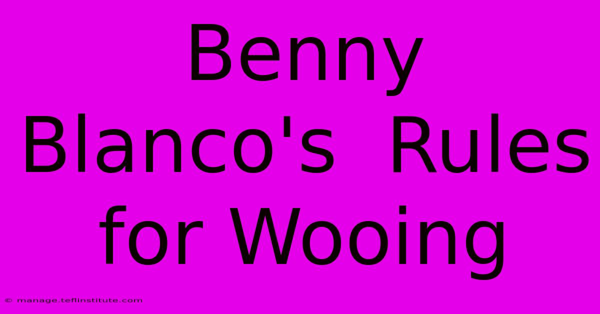 Benny Blanco's  Rules For Wooing 