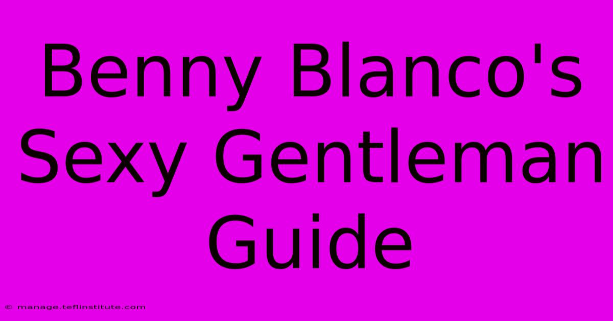 Benny Blanco's Sexy Gentleman Guide