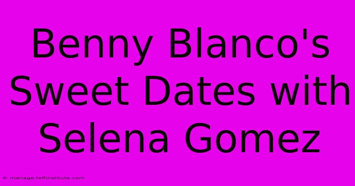 Benny Blanco's Sweet Dates With Selena Gomez