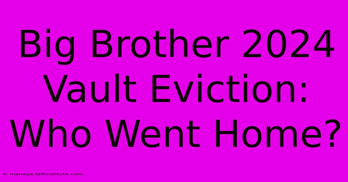 Big Brother 2024 Vault Eviction: Who Went Home?