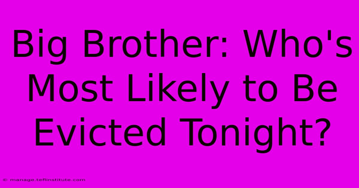 Big Brother: Who's Most Likely To Be Evicted Tonight?