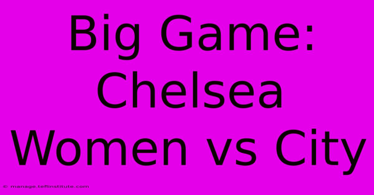 Big Game: Chelsea Women Vs City