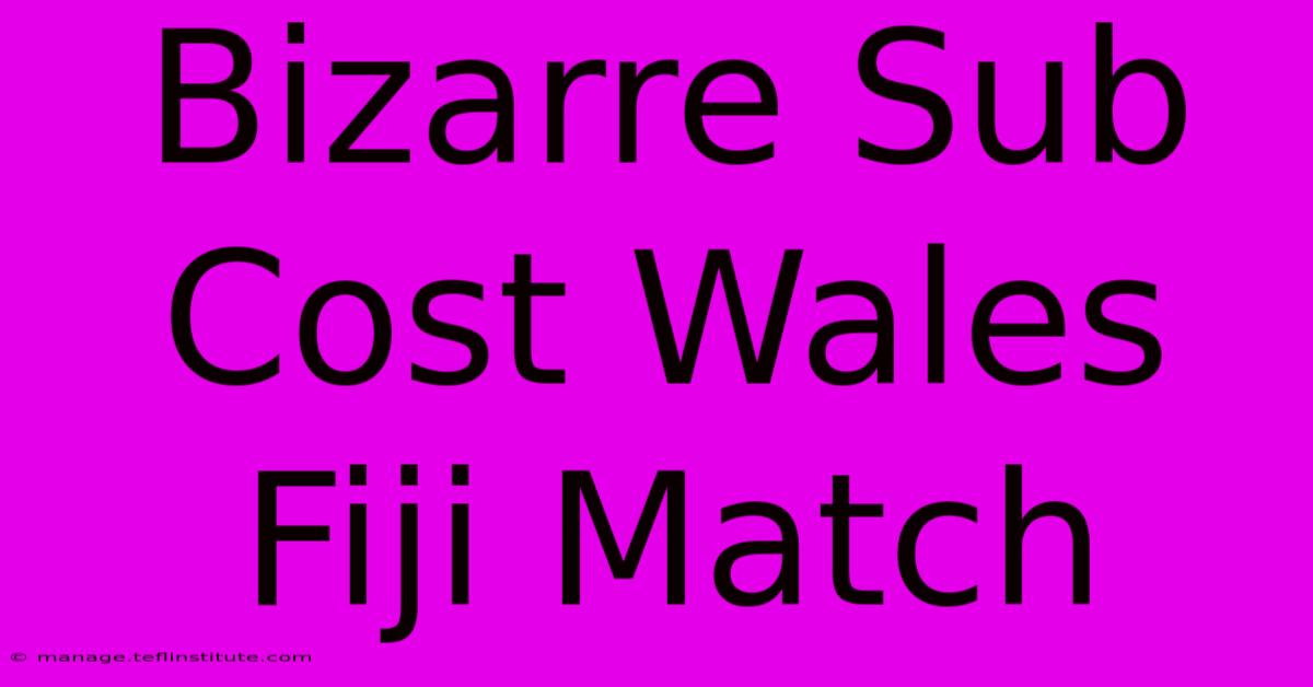 Bizarre Sub Cost Wales Fiji Match