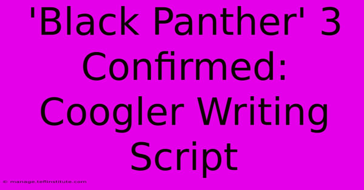 'Black Panther' 3 Confirmed: Coogler Writing Script