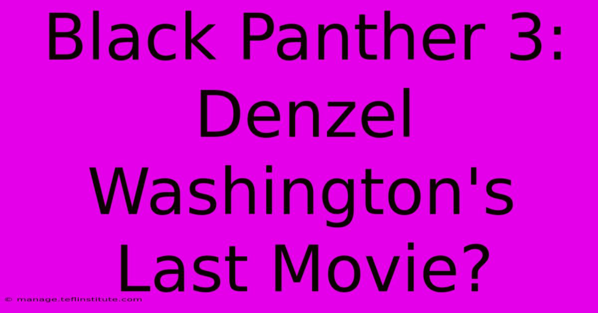 Black Panther 3: Denzel Washington's Last Movie?