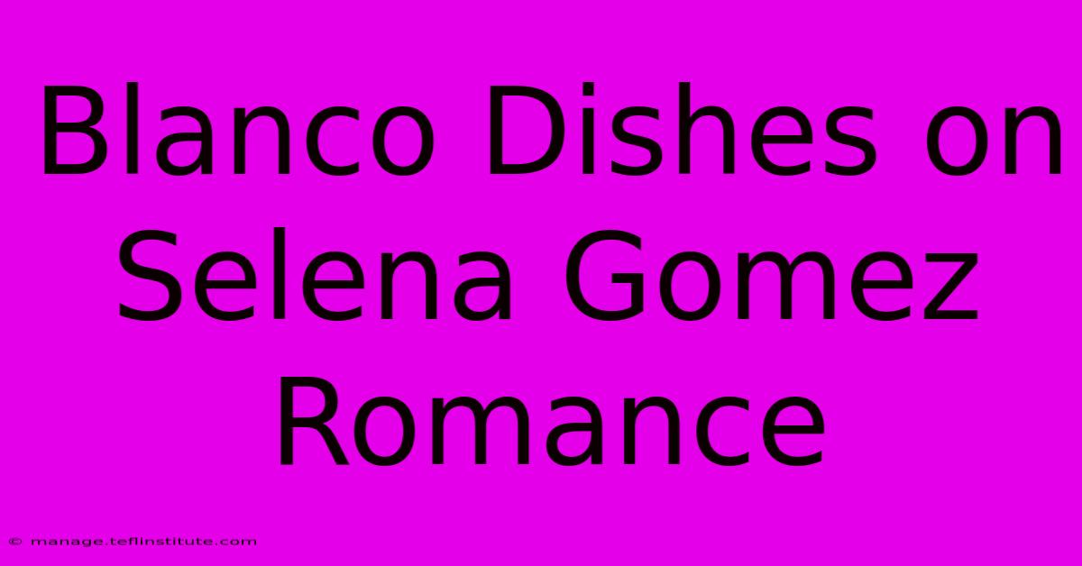 Blanco Dishes On Selena Gomez Romance