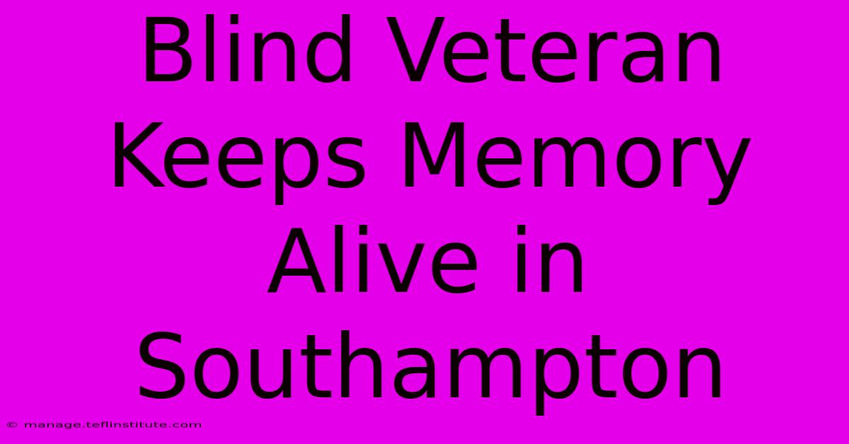 Blind Veteran Keeps Memory Alive In Southampton