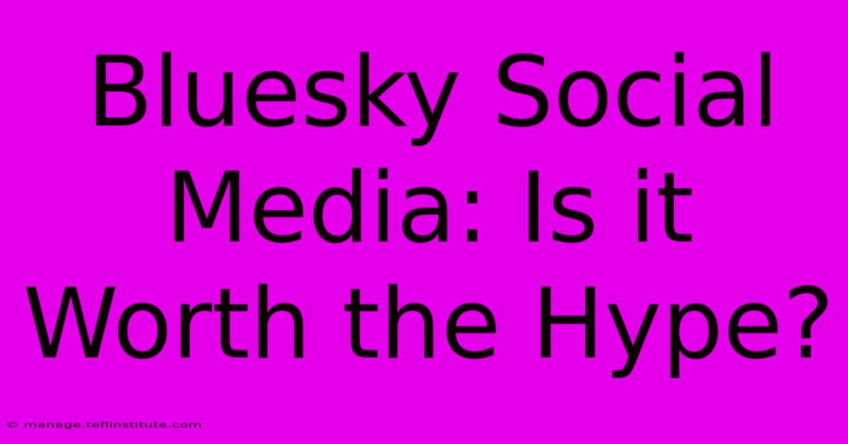 Bluesky Social Media: Is It Worth The Hype? 