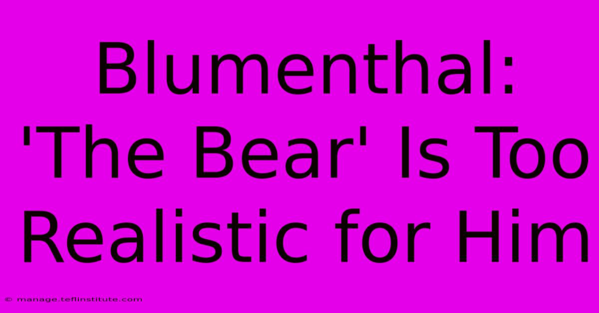 Blumenthal: 'The Bear' Is Too Realistic For Him 