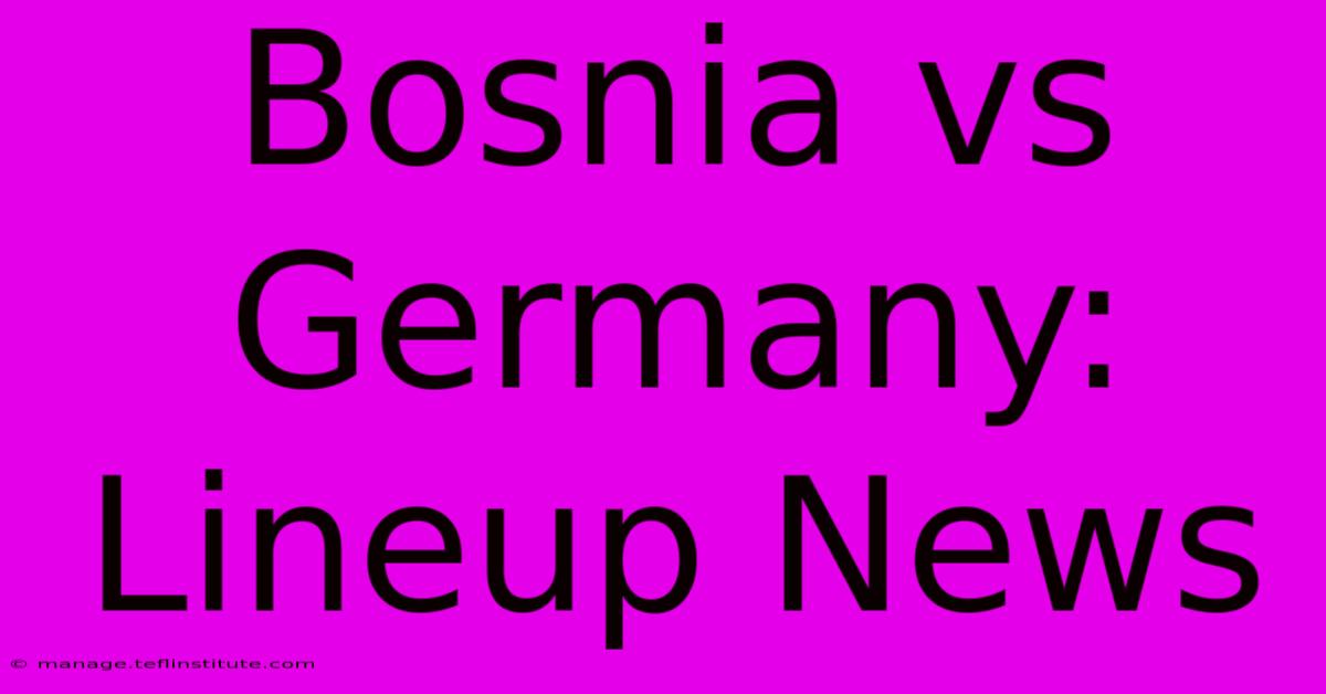 Bosnia Vs Germany: Lineup News