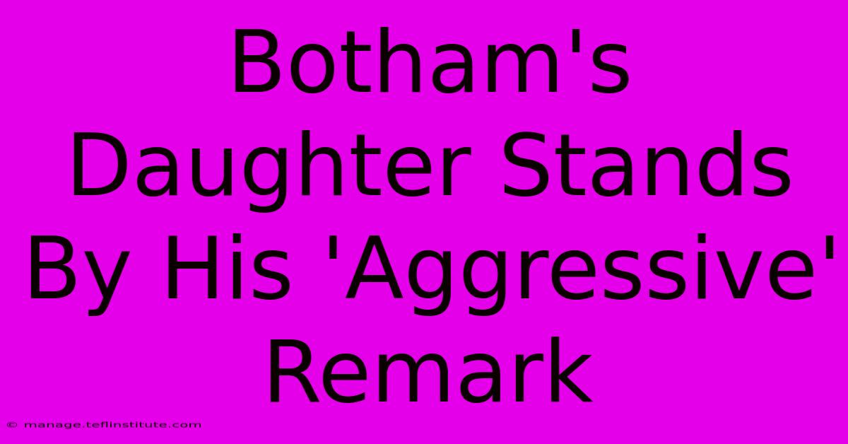 Botham's Daughter Stands By His 'Aggressive' Remark