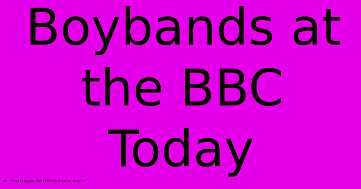 Boybands At The BBC Today