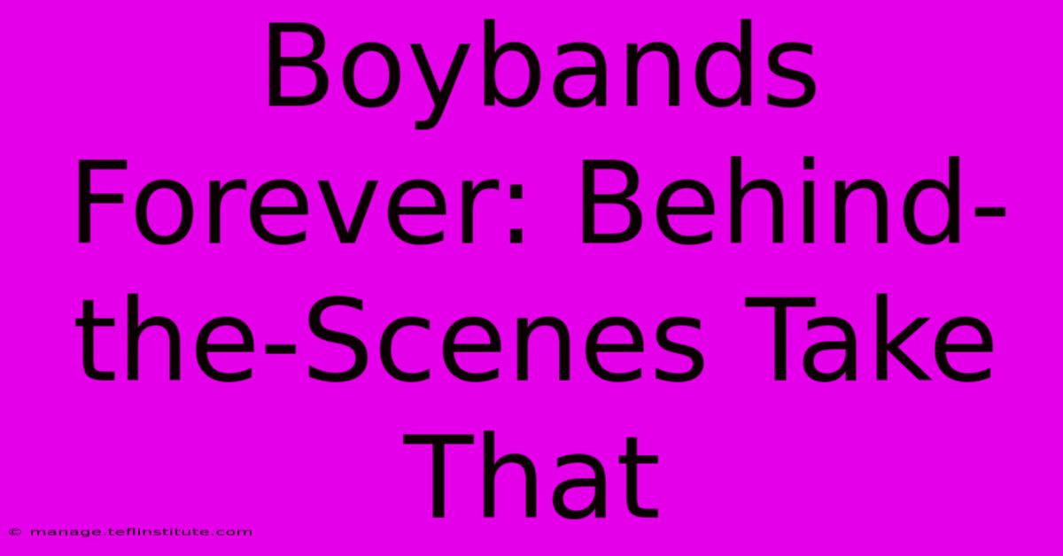 Boybands Forever: Behind-the-Scenes Take That