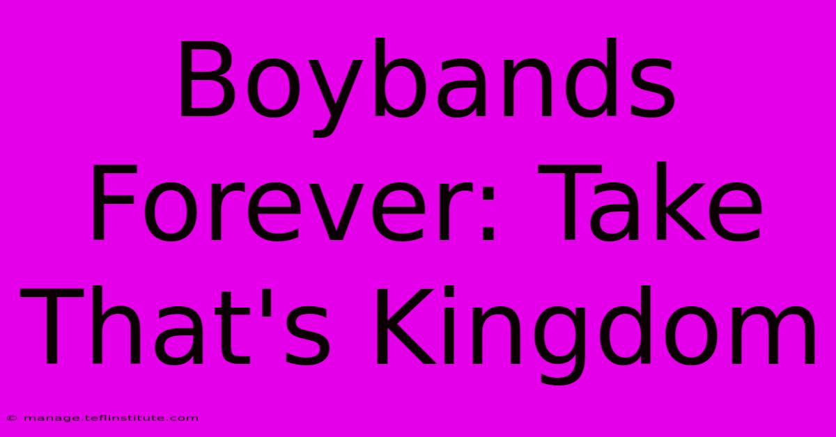 Boybands Forever: Take That's Kingdom