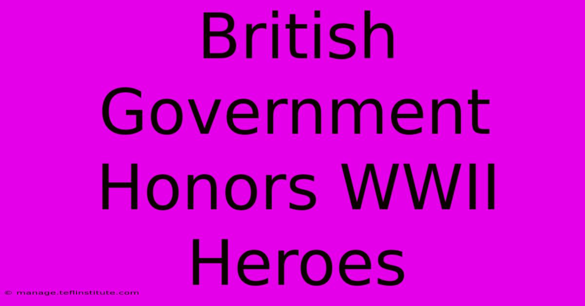 British Government Honors WWII Heroes