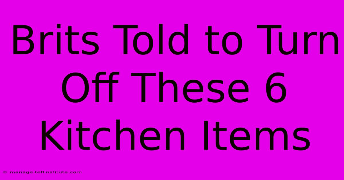 Brits Told To Turn Off These 6 Kitchen Items