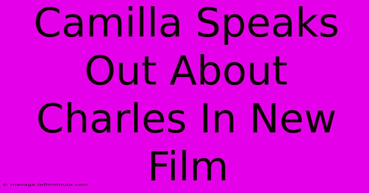 Camilla Speaks Out About Charles In New Film