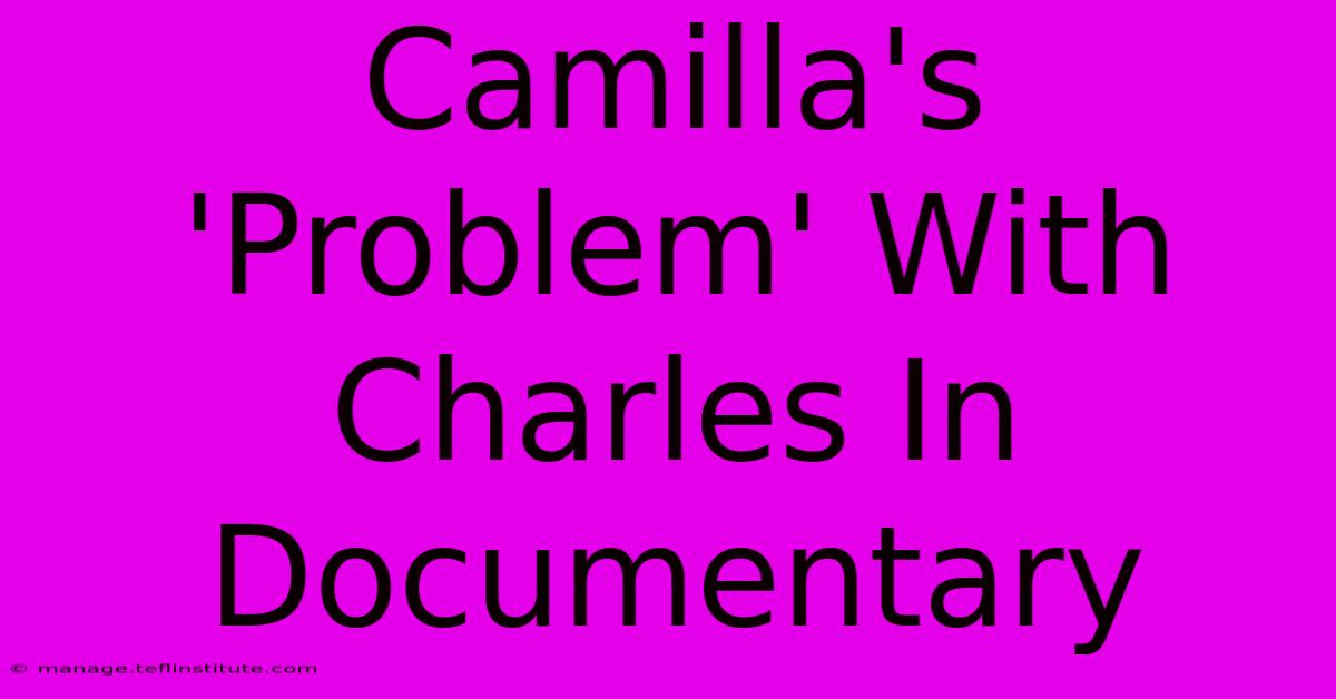 Camilla's 'Problem' With Charles In Documentary