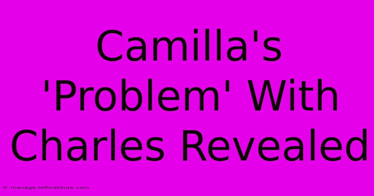 Camilla's 'Problem' With Charles Revealed 