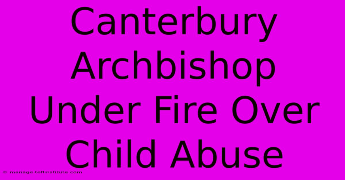 Canterbury Archbishop Under Fire Over Child Abuse